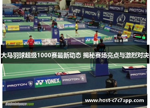 大马羽球超级1000赛最新动态 揭秘赛场亮点与激烈对决