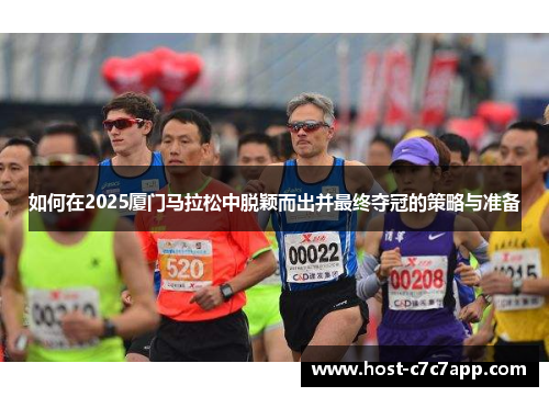 如何在2025厦门马拉松中脱颖而出并最终夺冠的策略与准备