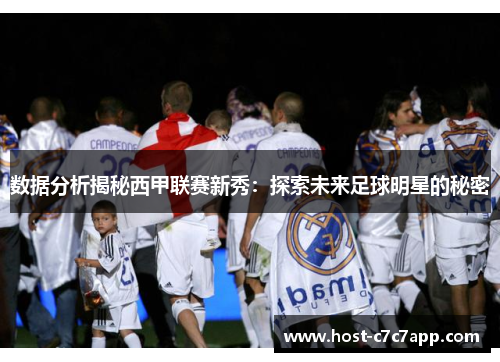数据分析揭秘西甲联赛新秀：探索未来足球明星的秘密