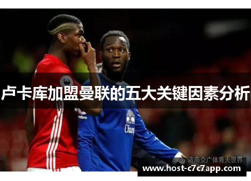 卢卡库加盟曼联的五大关键因素分析