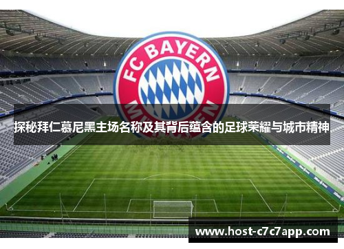 探秘拜仁慕尼黑主场名称及其背后蕴含的足球荣耀与城市精神 探秘拜仁慕尼黑主场名称及其背后蕴含的足球荣耀与城市精神