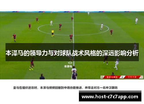 本泽马的领导力与对球队战术风格的深远影响分析