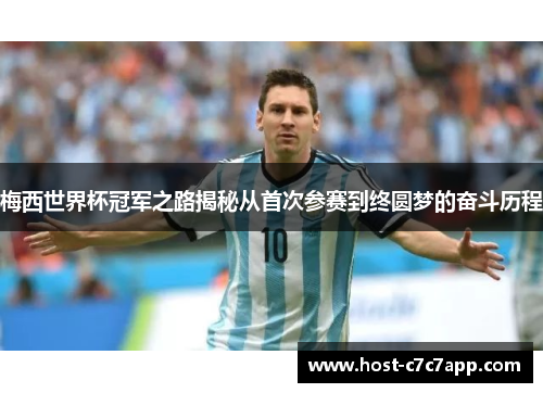 梅西世界杯冠军之路揭秘从首次参赛到终圆梦的奋斗历程 梅西世界杯冠军之路揭秘从首次参赛到终圆梦的奋斗历程