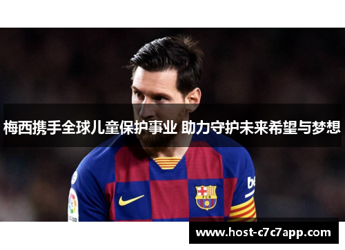梅西携手全球儿童保护事业 助力守护未来希望与梦想 梅西携手全球儿童保护事业 助力守护未来希望与梦想