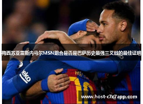 梅西苏亚雷斯内马尔MSN组合是否是巴萨历史最强三叉戟的最佳证明 梅西苏亚雷斯内马尔MSN组合是否是巴萨历史最强三叉戟的最佳证明