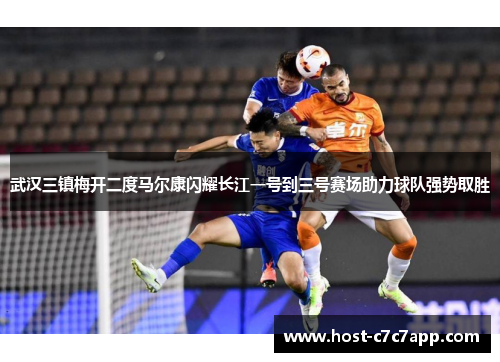 武汉三镇梅开二度马尔康闪耀长江一号到三号赛场助力球队强势取胜