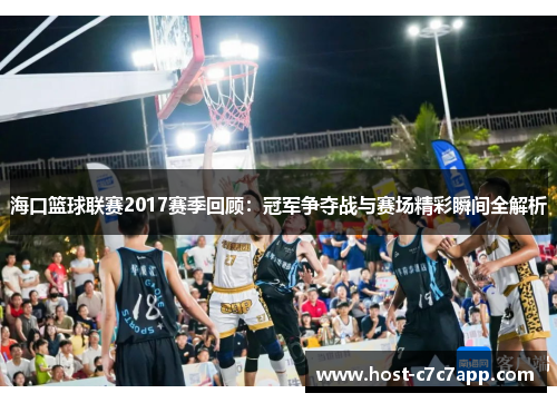 海口篮球联赛2017赛季回顾:冠军争夺战与赛场精彩瞬间全解析 海口篮球联赛2017赛季回顾:冠军争夺战与赛场精彩瞬间全解析
