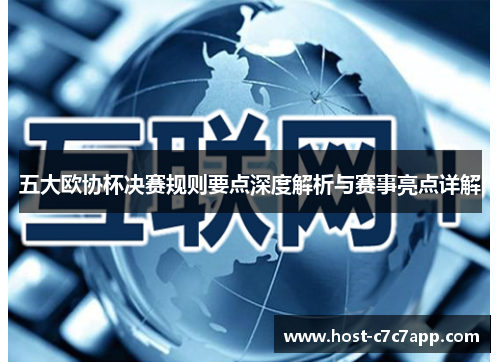 五大欧协杯决赛规则要点深度解析与赛事亮点详解 五大欧协杯决赛规则要点深度解析与赛事亮点详解