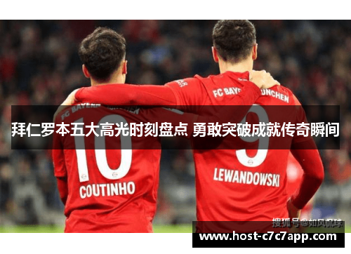 拜仁罗本五大高光时刻盘点 勇敢突破成就传奇瞬间 拜仁罗本五大高光时刻盘点 勇敢突破成就传奇瞬间