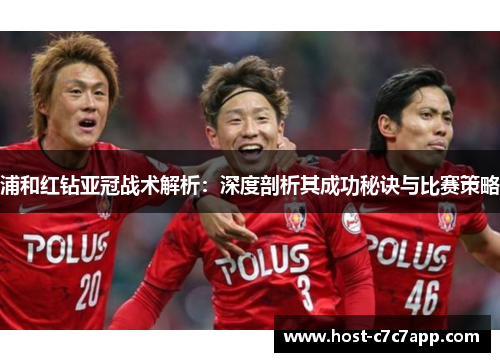 浦和红钻亚冠战术解析:深度剖析其成功秘诀与比赛策略 浦和红钻亚冠战术解析:深度剖析其成功秘诀与比赛策略