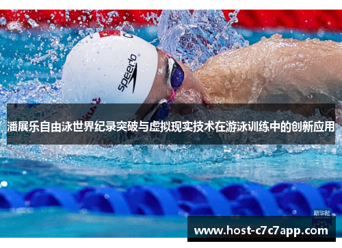 潘展乐自由泳世界纪录突破与虚拟现实技术在游泳训练中的创新应用 潘展乐自由泳世界纪录突破与虚拟现实技术在游泳训练中的创新应用