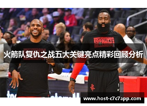火箭队复仇之战五大关键亮点精彩回顾分析 火箭队复仇之战五大关键亮点精彩回顾分析