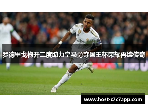 罗德里戈梅开二度助力皇马勇夺国王杯荣耀再续传奇