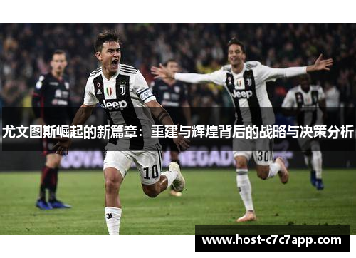 尤文图斯崛起的新篇章：重建与辉煌背后的战略与决策分析