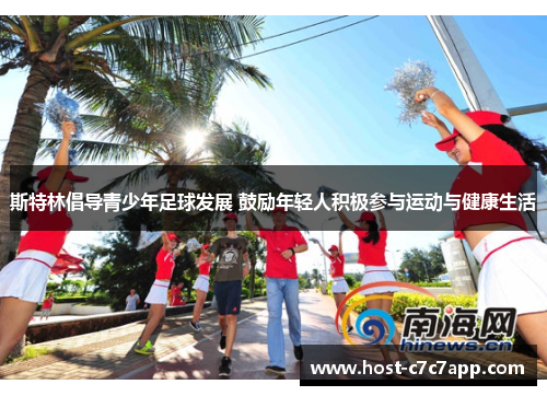 斯特林倡导青少年足球发展 鼓励年轻人积极参与运动与健康生活 斯特林倡导青少年足球发展 鼓励年轻人积极参与运动与健康生活