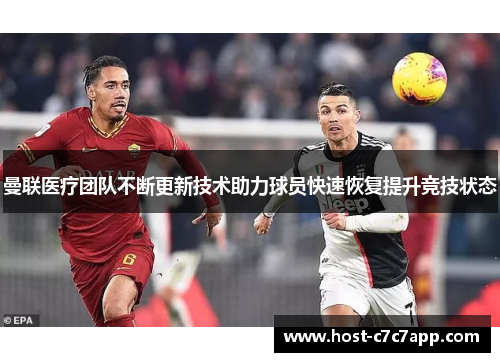 曼联医疗团队不断更新技术助力球员快速恢复提升竞技状态 曼联医疗团队不断更新技术助力球员快速恢复提升竞技状态