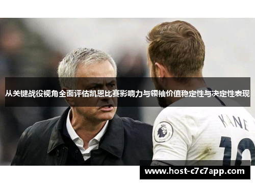 从关键战役视角全面评估凯恩比赛影响力与领袖价值稳定性与决定性表现