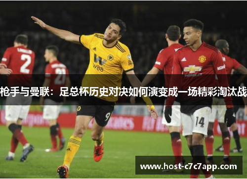 枪手与曼联：足总杯历史对决如何演变成一场精彩淘汰战