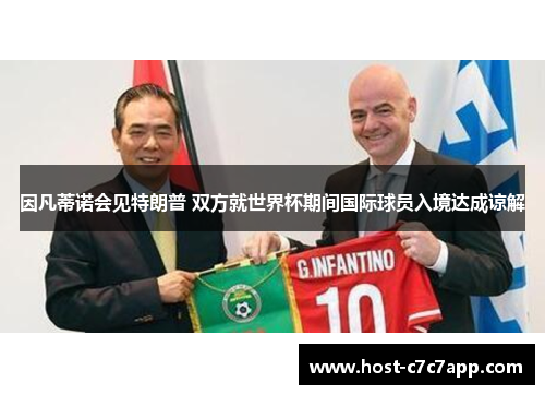 因凡蒂诺会见特朗普 双方就世界杯期间国际球员入境达成谅解 因凡蒂诺会见特朗普 双方就世界杯期间国际球员入境达成谅解