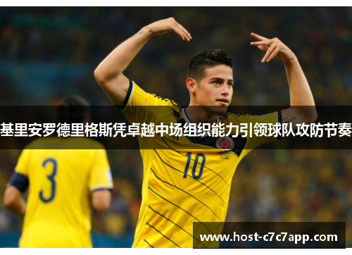 基里安罗德里格斯凭卓越中场组织能力引领球队攻防节奏 基里安罗德里格斯凭卓越中场组织能力引领球队攻防节奏