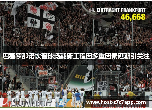 巴塞罗那诺坎普球场翻新工程因多重因素延期引关注 巴塞罗那诺坎普球场翻新工程因多重因素延期引关注