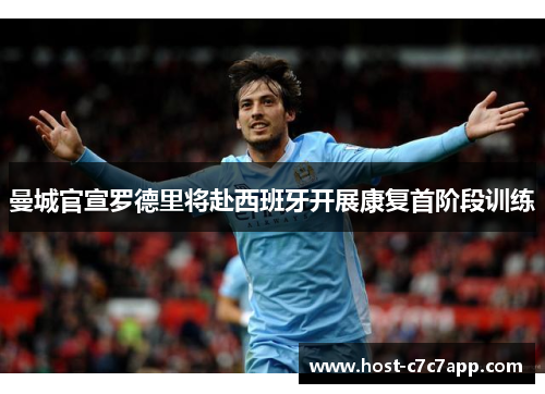 曼城官宣罗德里将赴西班牙开展康复首阶段训练