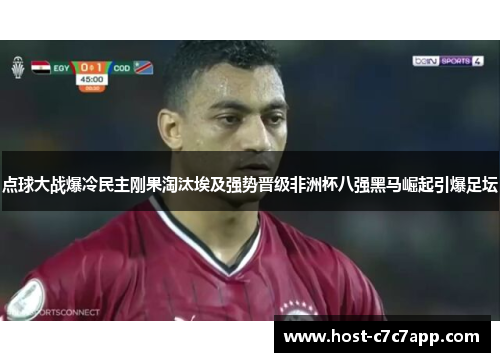 点球大战爆冷民主刚果淘汰埃及强势晋级非洲杯八强黑马崛起引爆足坛
