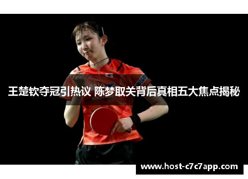 王楚钦夺冠引热议 陈梦取关背后真相五大焦点揭秘 王楚钦夺冠引热议 陈梦取关背后真相五大焦点揭秘