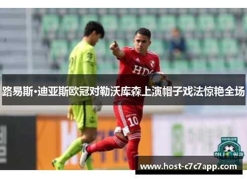 路易斯·迪亚斯欧冠对勒沃库森上演帽子戏法惊艳全场