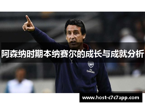 阿森纳时期本纳赛尔的成长与成就分析