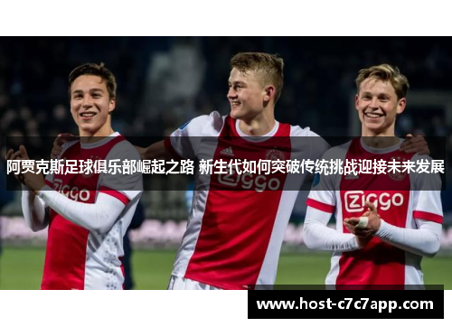 阿贾克斯足球俱乐部崛起之路 新生代如何突破传统挑战迎接未来发展