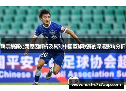 魏震禁赛处罚原因解析及其对中国篮球联赛的深远影响分析